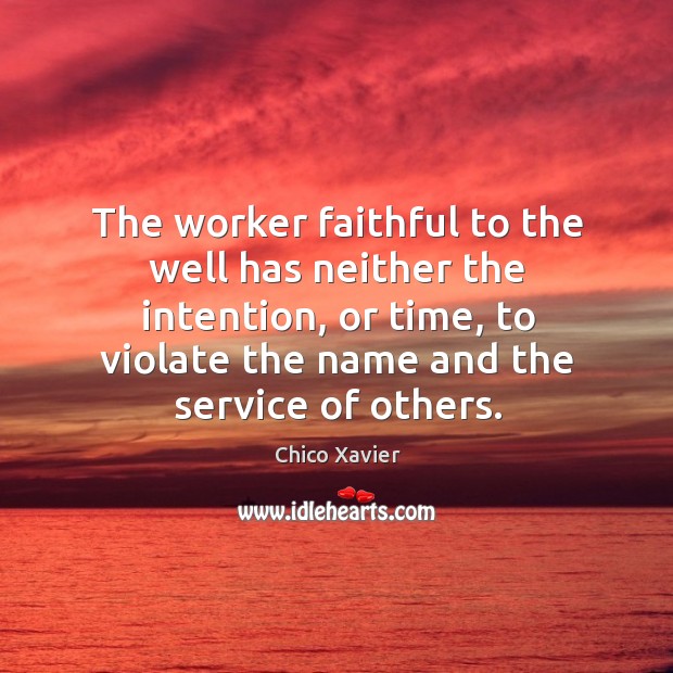 The worker faithful to the well has neither the intention, or time, Chico Xavier Picture Quote