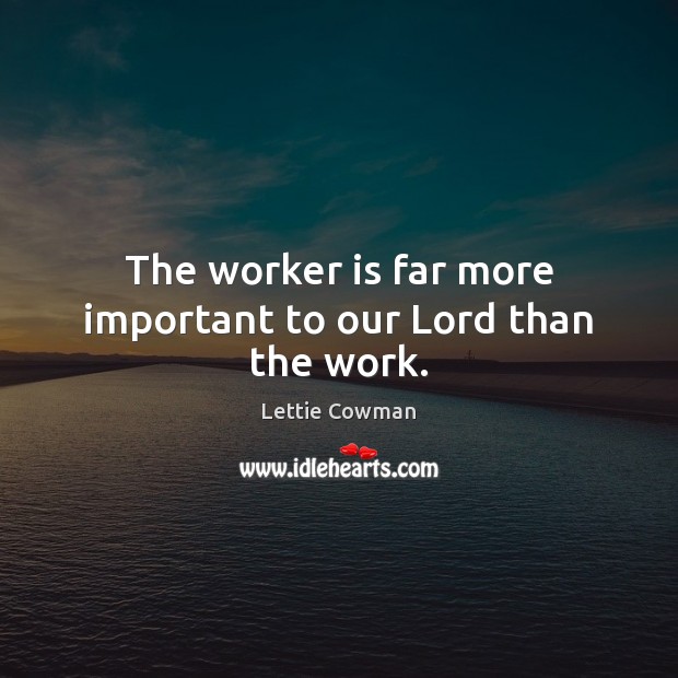The worker is far more important to our Lord than the work. Lettie Cowman Picture Quote