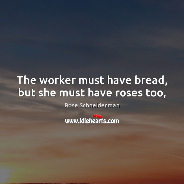 The worker must have bread, but she must have roses too, Rose Schneiderman Picture Quote