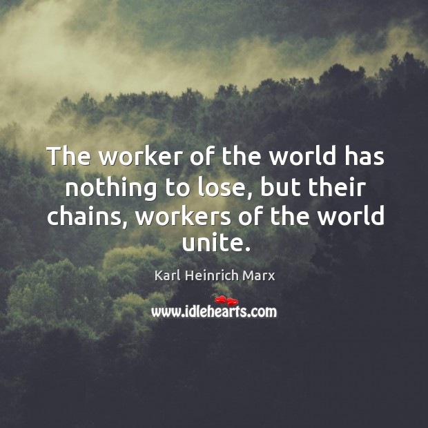 The worker of the world has nothing to lose, but their chains, workers of the world unite. Karl Heinrich Marx Picture Quote