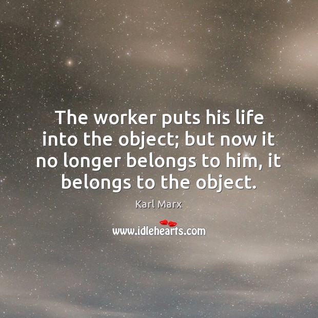 The worker puts his life into the object; but now it no Karl Marx Picture Quote