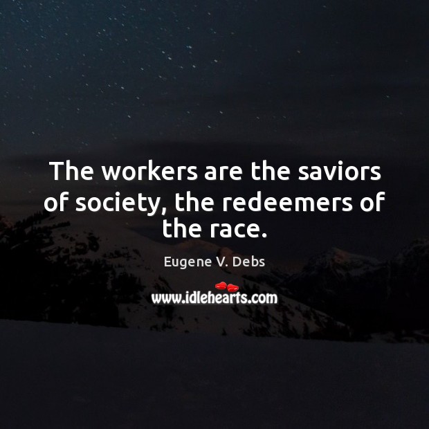 The workers are the saviors of society, the redeemers of the race. Eugene V. Debs Picture Quote
