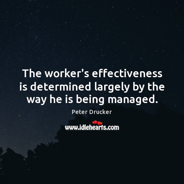 The worker’s effectiveness is determined largely by the way he is being managed. Peter Drucker Picture Quote