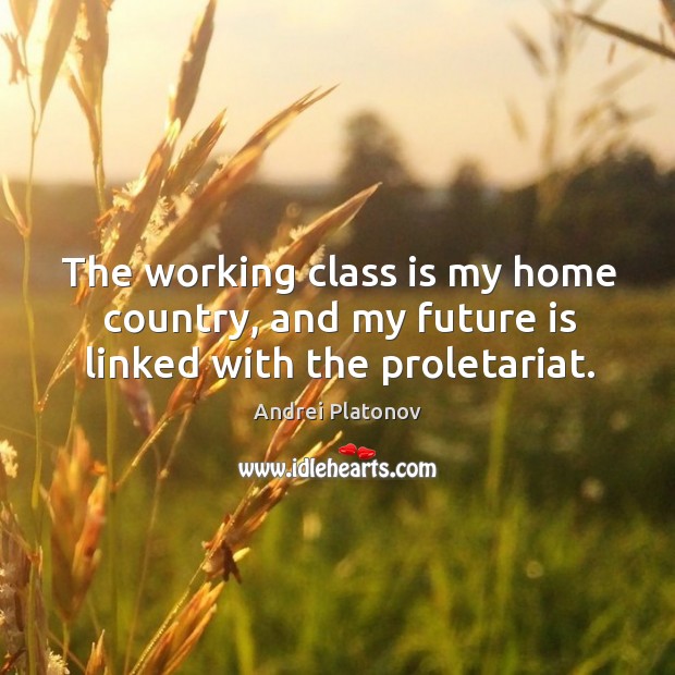 The working class is my home country, and my future is linked with the proletariat. Image
