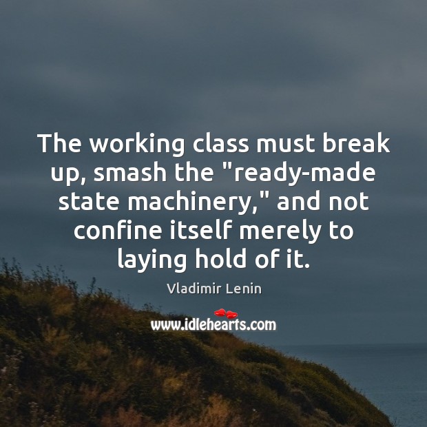 The working class must break up, smash the “ready-made state machinery,” and Vladimir Lenin Picture Quote