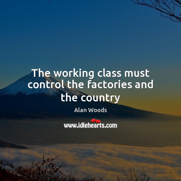 The working class must control the factories and the country Alan Woods Picture Quote