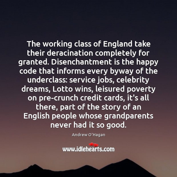 The working class of England take their deracination completely for granted. Disenchantment Andrew O’Hagan Picture Quote