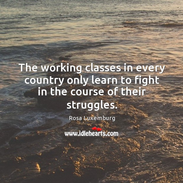 The working classes in every country only learn to fight in the course of their struggles. Image