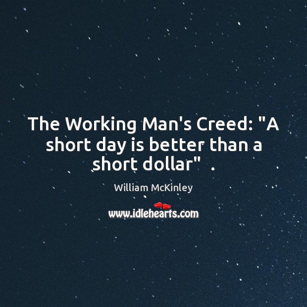 The Working Man’s Creed: “A short day is better than a short dollar”  . Image
