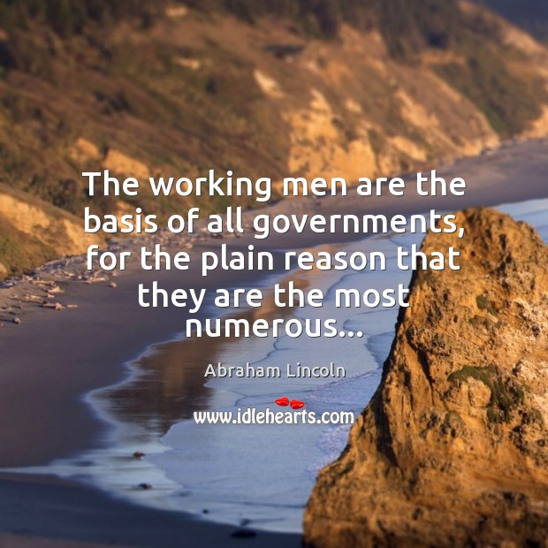 The working men are the basis of all governments, for the plain Image