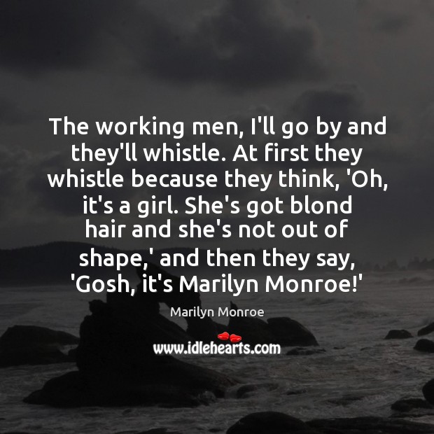 The working men, I’ll go by and they’ll whistle. At first they Marilyn Monroe Picture Quote