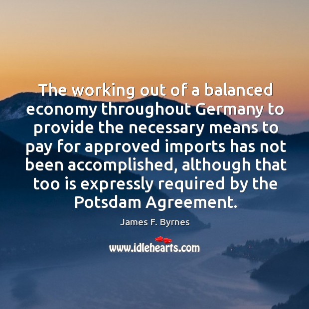 The working out of a balanced economy throughout germany James F. Byrnes Picture Quote