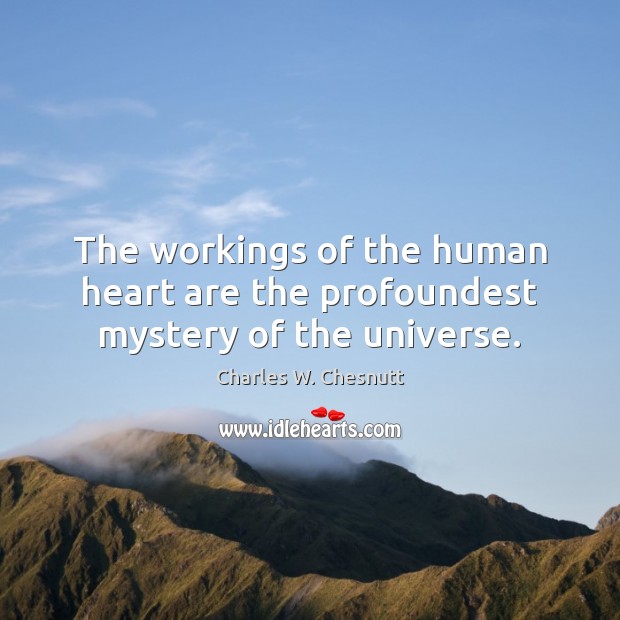 The workings of the human heart are the profoundest mystery of the universe. Charles W. Chesnutt Picture Quote