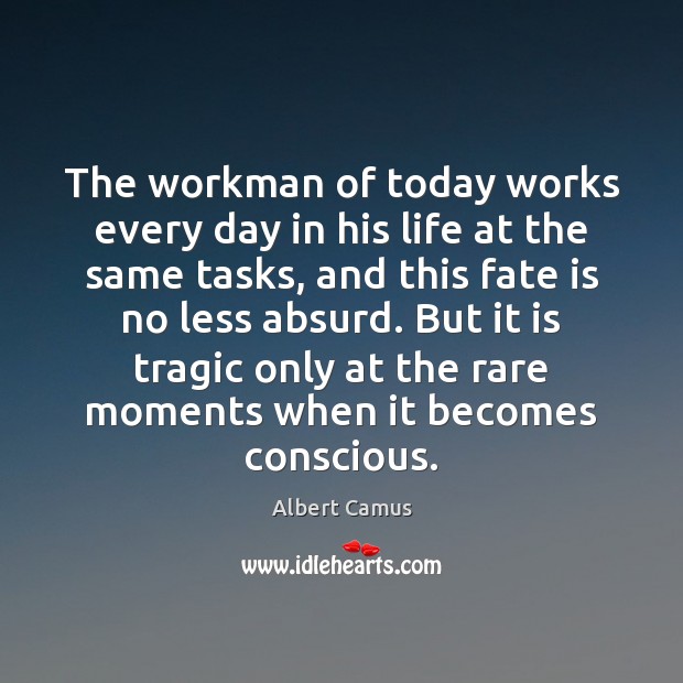 The workman of today works every day in his life at the Albert Camus Picture Quote
