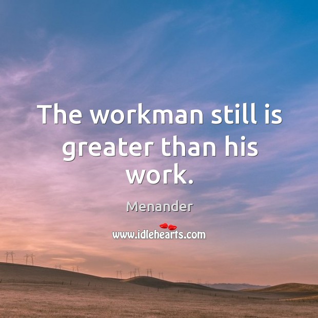 The workman still is greater than his work. Image