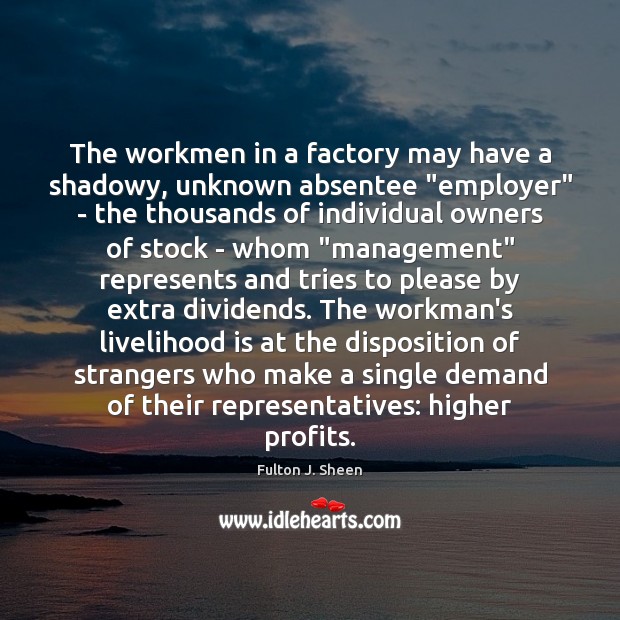 The workmen in a factory may have a shadowy, unknown absentee “employer” Fulton J. Sheen Picture Quote