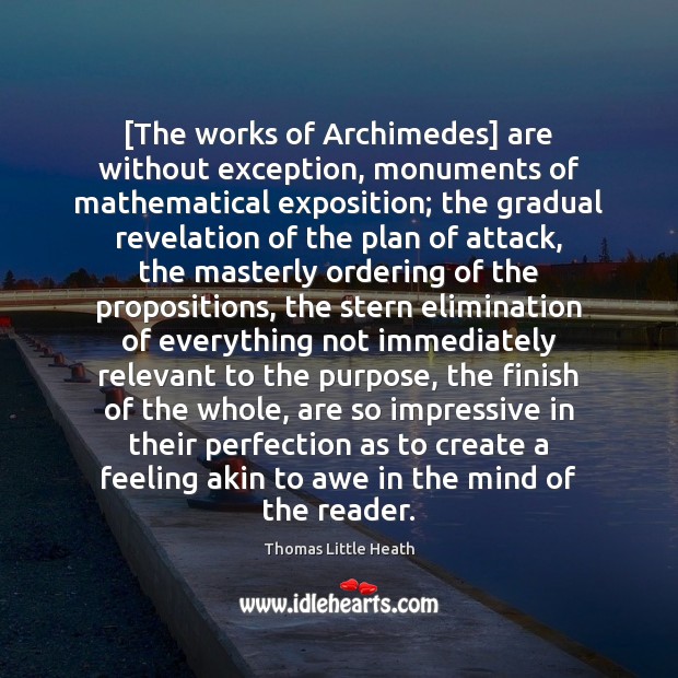 [The works of Archimedes] are without exception, monuments of mathematical exposition; the Image
