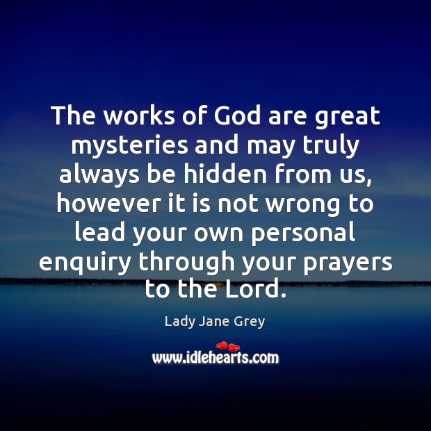 The works of God are great mysteries and may truly always be Lady Jane Grey Picture Quote