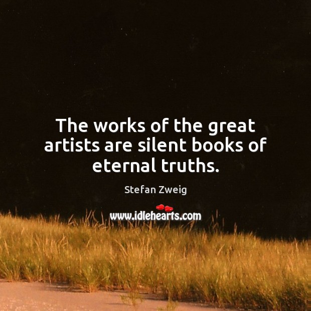 The works of the great artists are silent books of eternal truths. Stefan Zweig Picture Quote