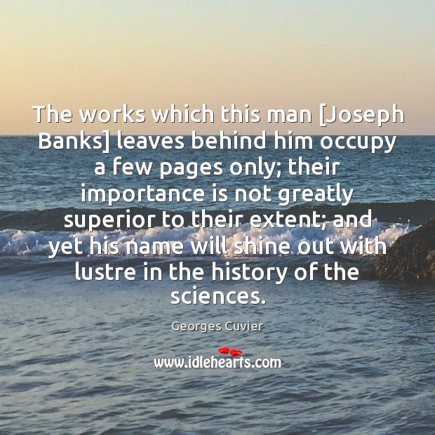 The works which this man [Joseph Banks] leaves behind him occupy a Georges Cuvier Picture Quote