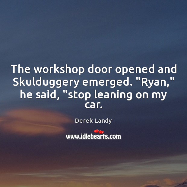 The workshop door opened and Skulduggery emerged. “Ryan,” he said, “stop leaning Derek Landy Picture Quote