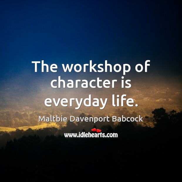 The workshop of character is everyday life. Image