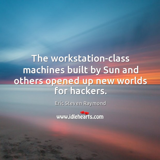 The workstation-class machines built by sun and others opened up new worlds for hackers. Eric Steven Raymond Picture Quote