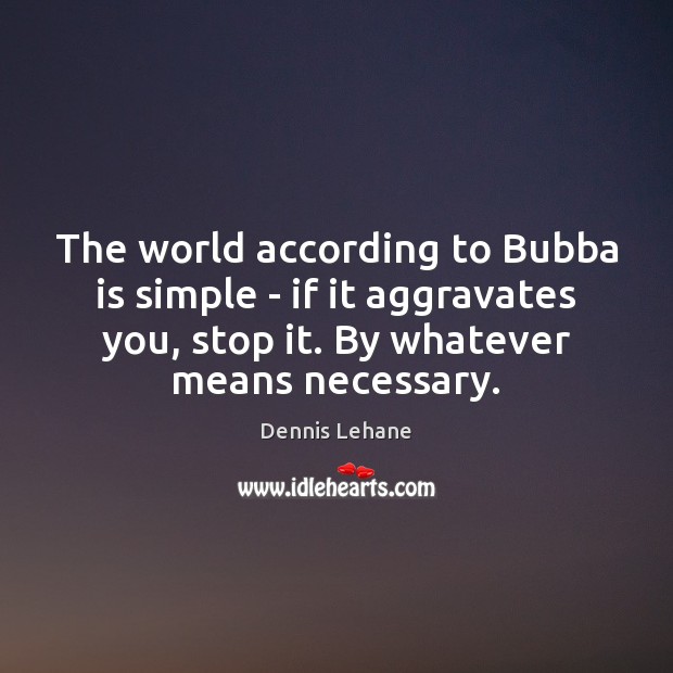 The world according to Bubba is simple – if it aggravates you, Dennis Lehane Picture Quote