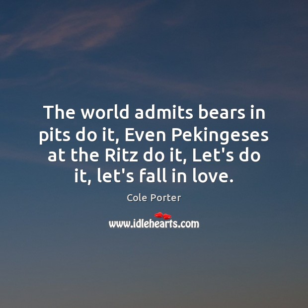 The world admits bears in pits do it, Even Pekingeses at the Cole Porter Picture Quote