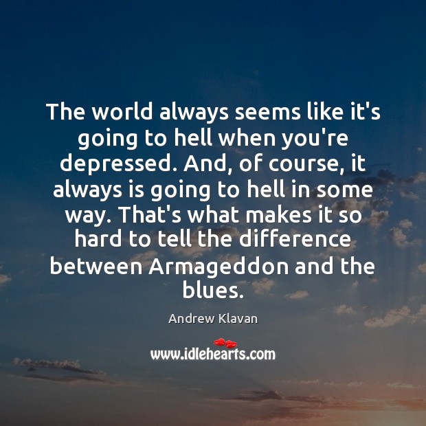 The world always seems like it’s going to hell when you’re depressed. Image