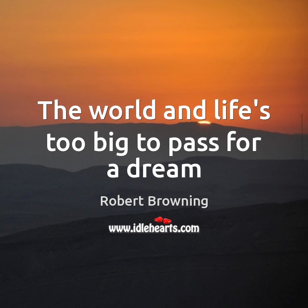 The world and life’s too big to pass for a dream Robert Browning Picture Quote