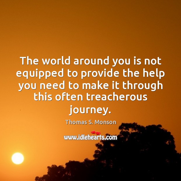 The world around you is not equipped to provide the help you Thomas S. Monson Picture Quote