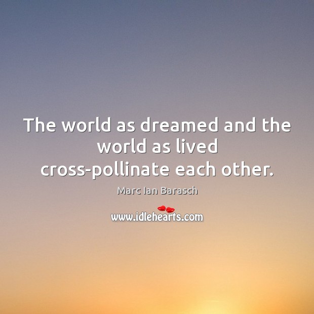 The world as dreamed and the world as lived cross-pollinate each other. Marc Ian Barasch Picture Quote