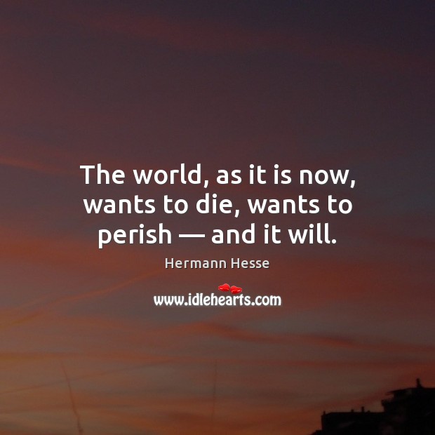 The world, as it is now, wants to die, wants to perish — and it will. Hermann Hesse Picture Quote