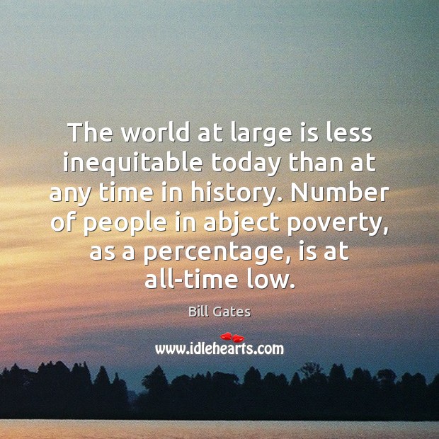 The world at large is less inequitable today than at any time Bill Gates Picture Quote
