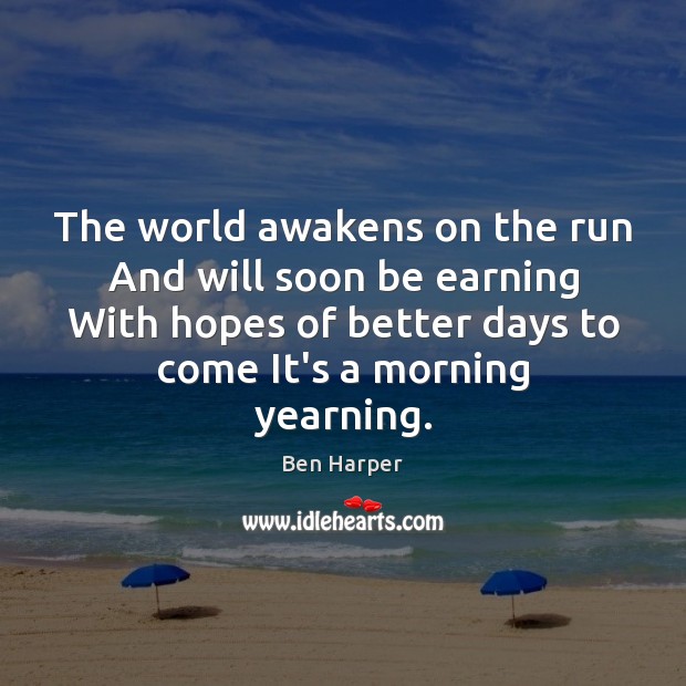 The world awakens on the run And will soon be earning With Ben Harper Picture Quote