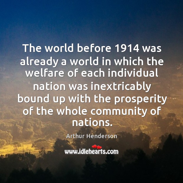 The world before 1914 was already a world in which the welfare . Arthur Henderson Picture Quote