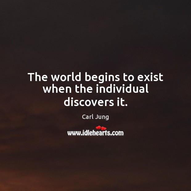 The world begins to exist when the individual discovers it. Carl Jung Picture Quote