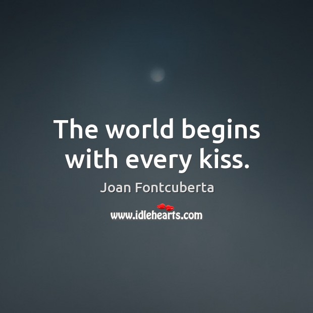 The world begins with every kiss. Joan Fontcuberta Picture Quote