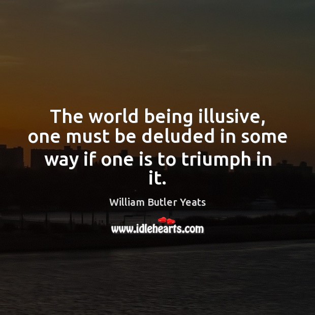 The world being illusive, one must be deluded in some way if one is to triumph in it. William Butler Yeats Picture Quote