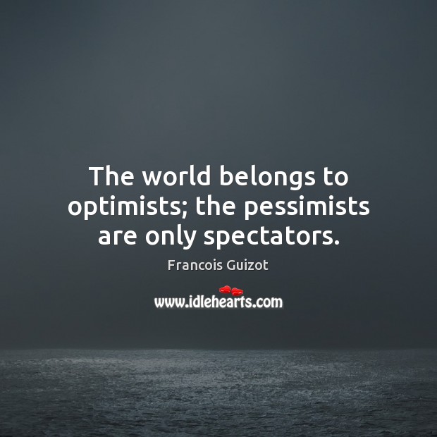 The world belongs to optimists; the pessimists are only spectators. Image