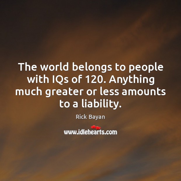 The world belongs to people with IQs of 120. Anything much greater or Rick Bayan Picture Quote