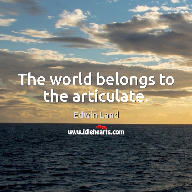 The world belongs to the articulate. Edwin Land Picture Quote