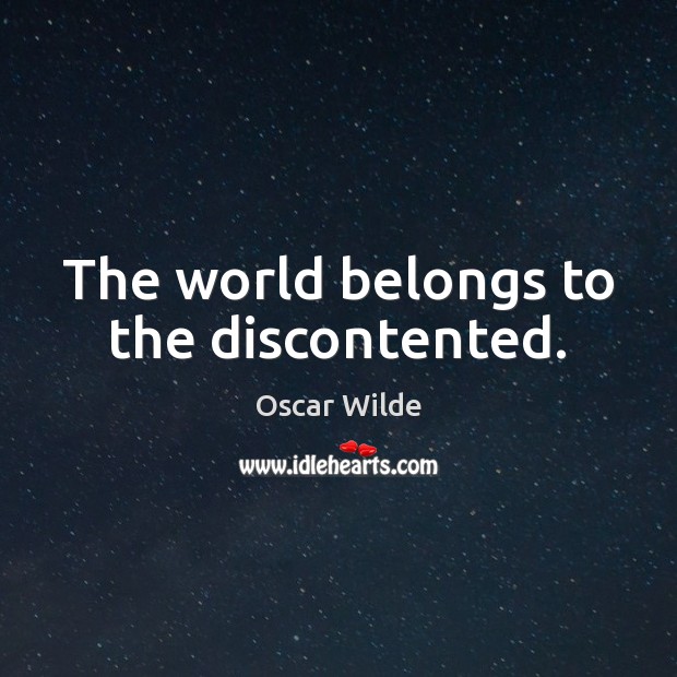 The world belongs to the discontented. Image