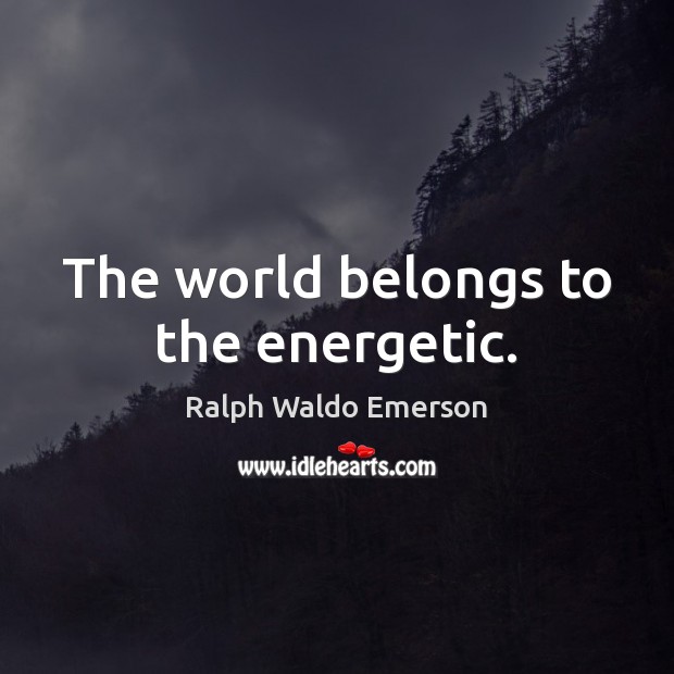 The world belongs to the energetic. Ralph Waldo Emerson Picture Quote