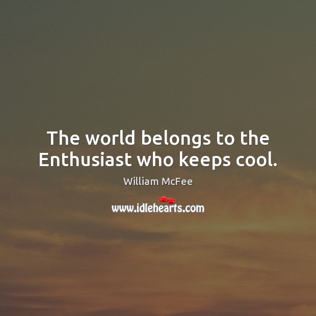 The world belongs to the Enthusiast who keeps cool. William McFee Picture Quote