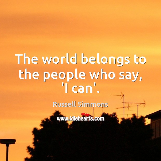 The world belongs to the people who say, ‘I can’. Russell Simmons Picture Quote