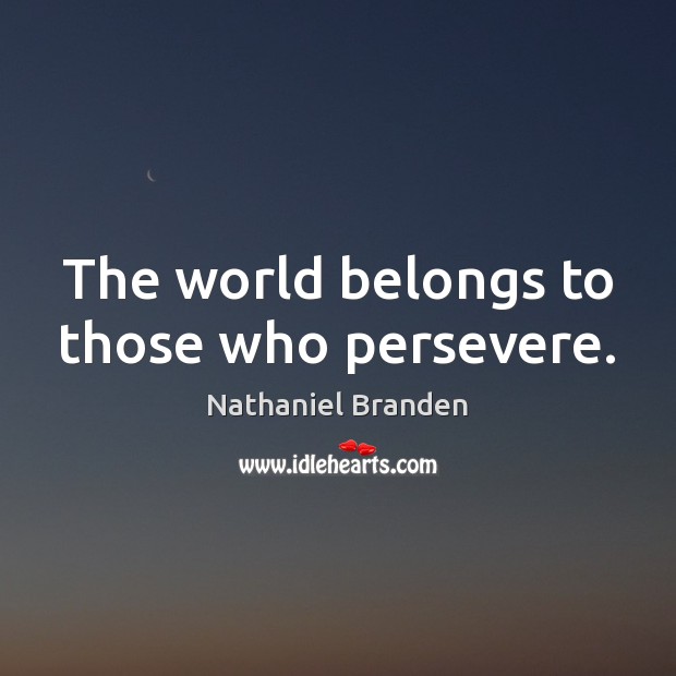 The world belongs to those who persevere. Nathaniel Branden Picture Quote