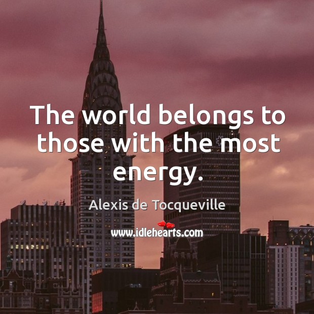 The world belongs to those with the most energy. Alexis de Tocqueville Picture Quote