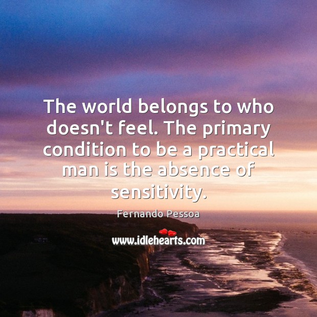 The world belongs to who doesn’t feel. The primary condition to be Fernando Pessoa Picture Quote